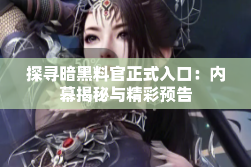 探寻暗黑料官正式入口：内幕揭秘与精彩预告