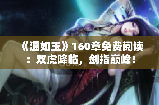 《温如玉》160章免费阅读：双虎降临，剑指巅峰！