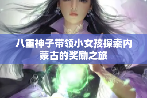 八重神子带领小女孩探索内蒙古的奖励之旅
