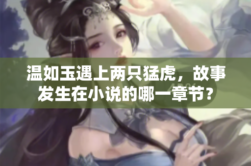 温如玉遇上两只猛虎，故事发生在小说的哪一章节？