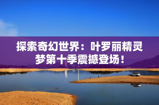 探索奇幻世界：叶罗丽精灵梦第十季震撼登场！
