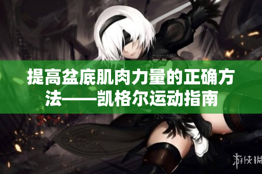 提高盆底肌肉力量的正确方法——凯格尔运动指南