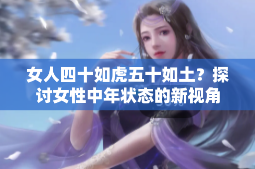 女人四十如虎五十如土？探讨女性中年状态的新视角