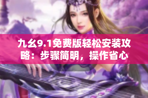 九幺9.1免费版轻松安装攻略：步骤简明，操作省心