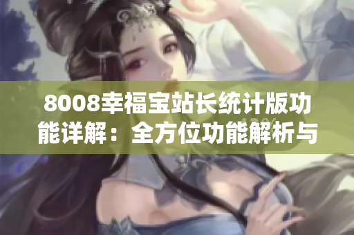 8008幸福宝站长统计版功能详解：全方位功能解析与使用指南