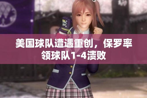 美国球队遭遇重创，保罗率领球队1-4溃败