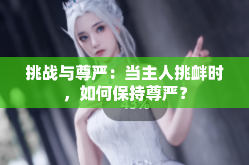 挑战与尊严：当主人挑衅时，如何保持尊严？