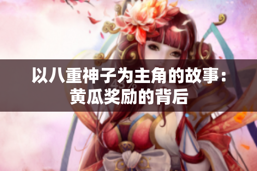 以八重神子为主角的故事：黄瓜奖励的背后