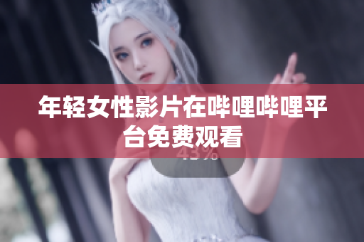 年轻女性影片在哔哩哔哩平台免费观看