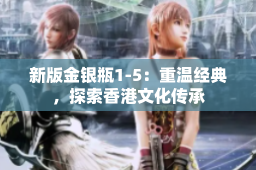 新版金银瓶1-5：重温经典，探索香港文化传承