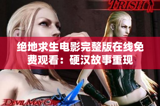 绝地求生电影完整版在线免费观看：硬汉故事重现