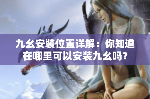 九幺安装位置详解：你知道在哪里可以安装九幺吗？