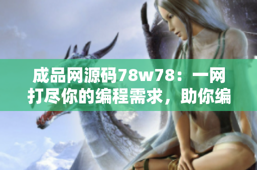 成品网源码78w78：一网打尽你的编程需求，助你编写完美代码！