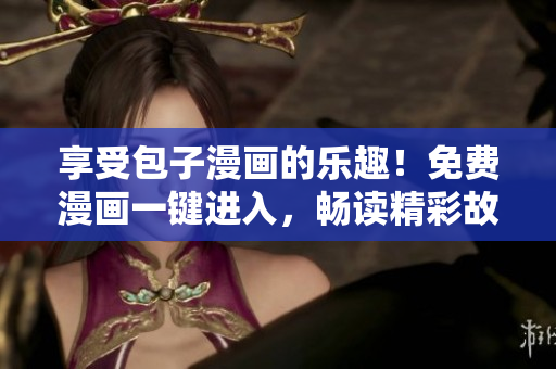 享受包子漫画的乐趣！免费漫画一键进入，畅读精彩故事无需付费！
