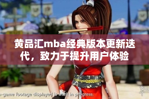黄品汇mba经典版本更新迭代，致力于提升用户体验