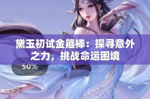 黛玉初试金箍棒：探寻意外之力，挑战命运困境