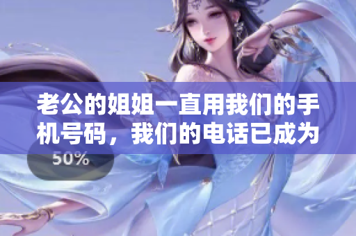 老公的姐姐一直用我们的手机号码，我们的电话已成为家族共用工具