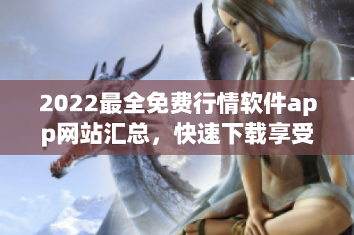 2022最全免费行情软件app网站汇总，快速下载享受实时行情