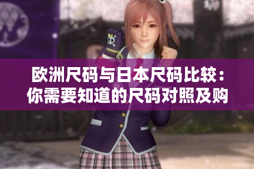 欧洲尺码与日本尺码比较：你需要知道的尺码对照及购物攻略