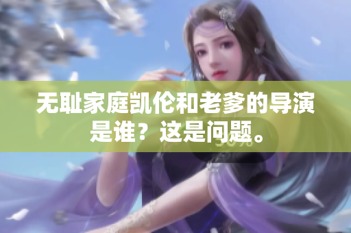 无耻家庭凯伦和老爹的导演是谁？这是问题。