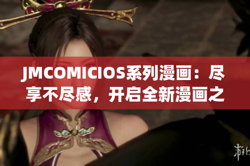 JMCOMICIOS系列漫画：尽享不尽感，开启全新漫画之旅
