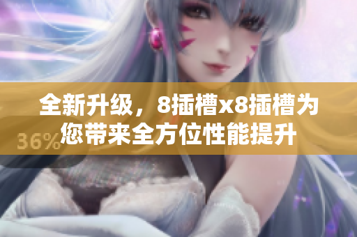 全新升级，8插槽x8插槽为您带来全方位性能提升
