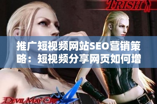 推广短视频网站SEO营销策略：短视频分享网页如何增加流量？