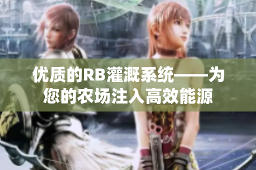 优质的RB灌溉系统——为您的农场注入高效能源