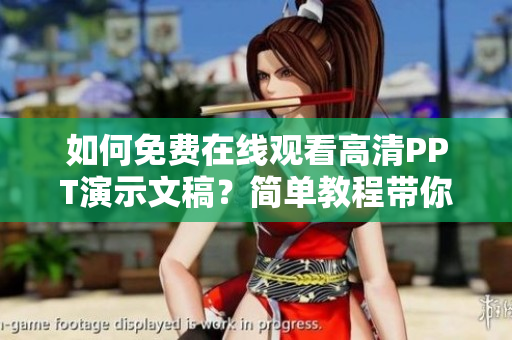 如何免费在线观看高清PPT演示文稿？简单教程带你体验优质内容