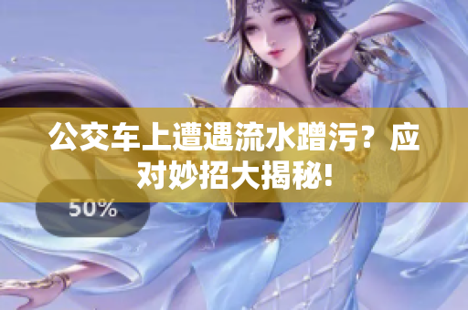 公交车上遭遇流水蹭污？应对妙招大揭秘!