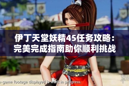 伊丁天堂妖精45任务攻略：完美完成指南助你顺利挑战