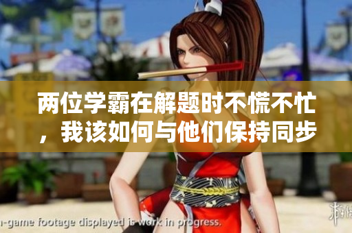 两位学霸在解题时不慌不忙，我该如何与他们保持同步？