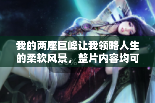 我的两座巨峰让我领略人生的柔软风景，整片内容均可免费阅读