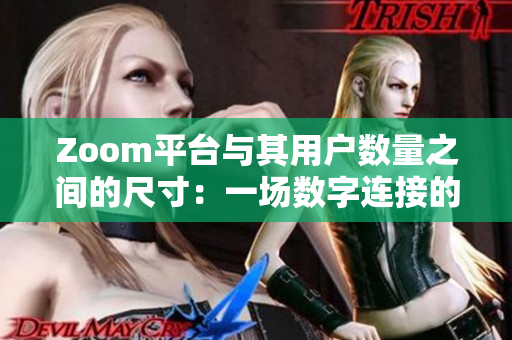 Zoom平台与其用户数量之间的尺寸：一场数字连接的规模盛宴