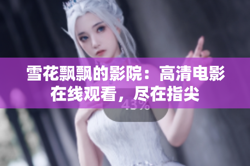 雪花飘飘的影院：高清电影在线观看，尽在指尖