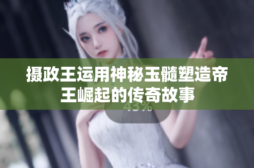 摄政王运用神秘玉髓塑造帝王崛起的传奇故事