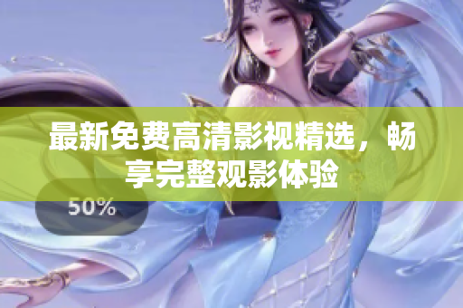 最新免费高清影视精选，畅享完整观影体验