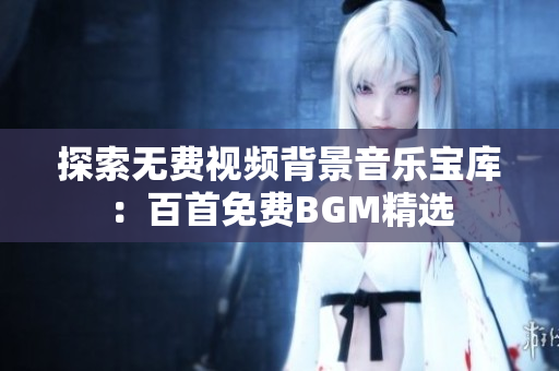 探索无费视频背景音乐宝库：百首免费BGM精选