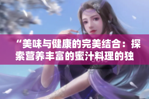 “美味与健康的完美结合：探索营养丰富的蜜汁料理的独特魅力”