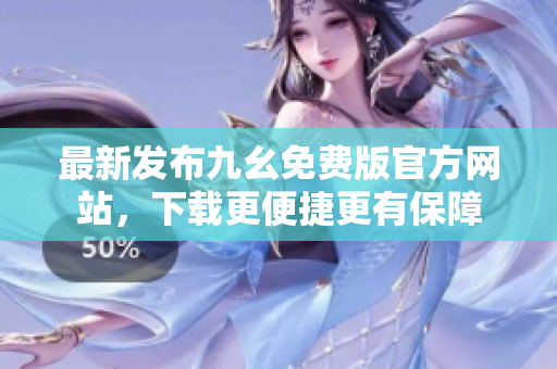 最新发布九幺免费版官方网站，下载更便捷更有保障