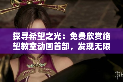 探寻希望之光：免费欣赏绝望教室动画首部，发现无限可能