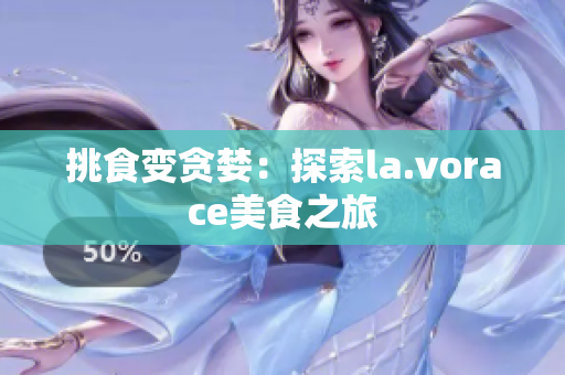 挑食变贪婪：探索la.vorace美食之旅