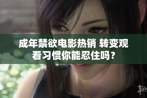 成年禁欲电影热销 转变观看习惯你能忍住吗？