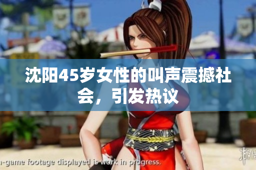 沈阳45岁女性的叫声震撼社会，引发热议