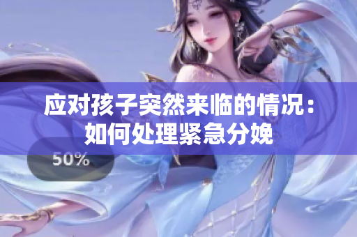 应对孩子突然来临的情况：如何处理紧急分娩