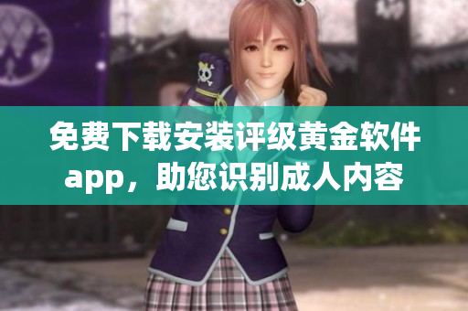 免费下载安装评级黄金软件app，助您识别成人内容