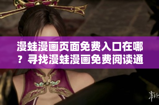 漫蛙漫画页面免费入口在哪？寻找漫蛙漫画免费阅读通道