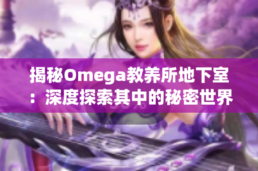 揭秘Omega教养所地下室：深度探索其中的秘密世界