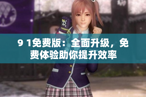 9 1免费版：全面升级，免费体验助你提升效率