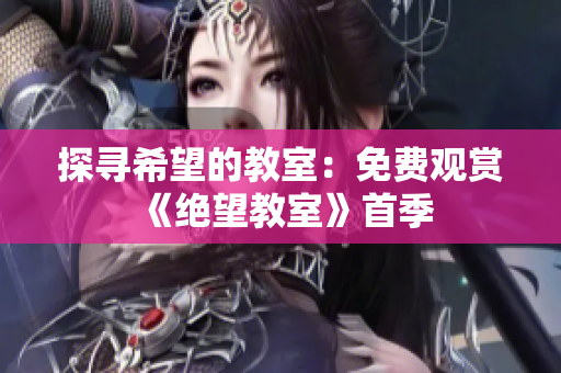 探寻希望的教室：免费观赏《绝望教室》首季